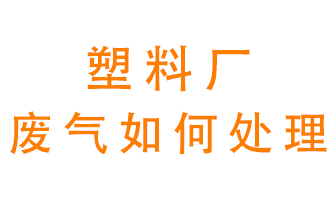 塑料廠產生的廢氣該怎么處理？